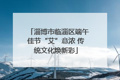 淄博市临淄区端午佳节“艾”意浓 传统文化焕新彩