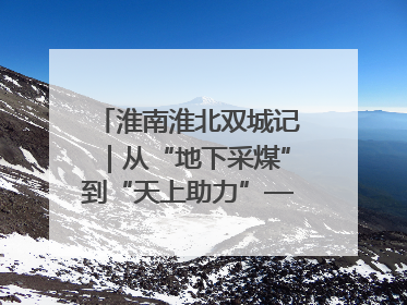 淮南淮北双城记｜从“地下采煤”到“天上助力”——淮北“双新”产业突围记