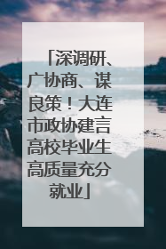 深调研、广协商、谋良策！大连市政协建言高校毕业生高质量充分就业
