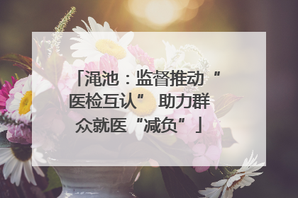 渑池：监督推动“医检互认” 助力群众就医“减负”