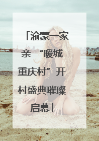渝蒙一家亲 “暖城重庆村”开村盛典璀璨启幕