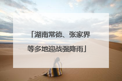 湖南常德、张家界等多地迎战强降雨