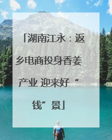 湖南江永：返乡电商投身香姜产业 迎来好“钱”景