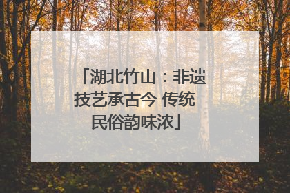 湖北竹山：非遗技艺承古今 传统民俗韵味浓