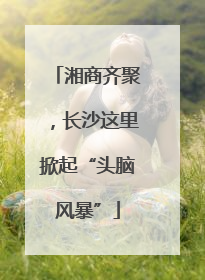 湘商齐聚，长沙这里掀起“头脑风暴”