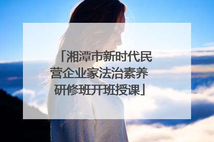 湘潭市新时代民营企业家法治素养研修班开班授课