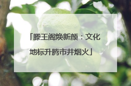 滕王阁焕新颜：文化地标升腾市井烟火