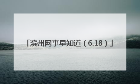 滨州网事早知道（6.18）