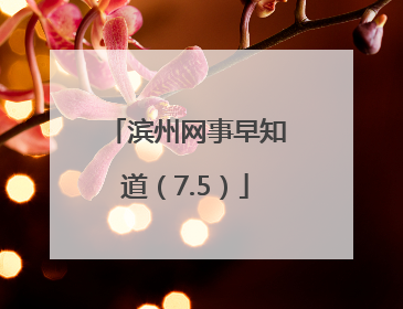 滨州网事早知道（7.5）