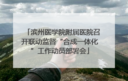 滨州医学院附属医院召开联动监督“合成一体化”工作动员部署会