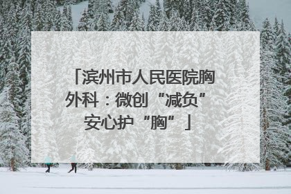 滨州市人民医院胸外科：微创“减负” 安心护“胸”