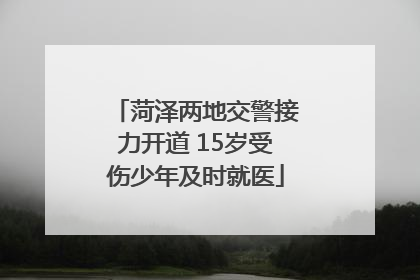 菏泽两地交警接力开道 15岁受伤少年及时就医