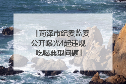 菏泽市纪委监委公开曝光4起违规吃喝典型问题