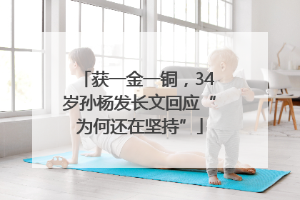 获一金一铜，34岁孙杨发长文回应“为何还在坚持”