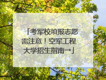 考军校填报志愿需注意！空军工程大学招生指南→