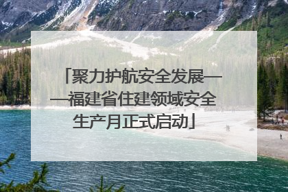 聚力护航安全发展——福建省住建领域安全生产月正式启动