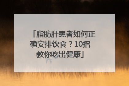 脂肪肝患者如何正确安排饮食？10招教你吃出健康