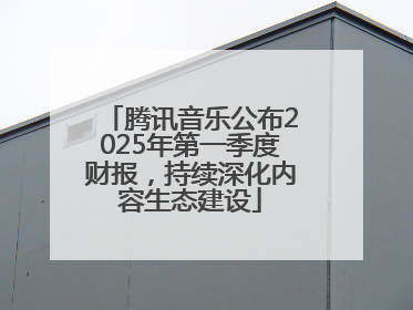 腾讯音乐公布2025年第一季度财报，持续深化内容生态建设