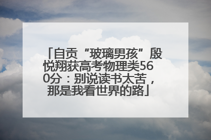 自贡“玻璃男孩”殷悦翔获高考物理类560分：别说读书太苦，那是我看世界的路
