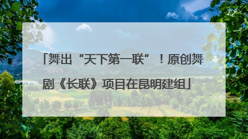 舞出“天下第一联”！原创舞剧《长联》项目在昆明建组