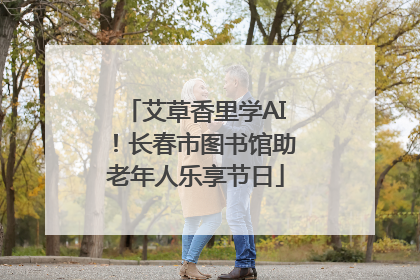 艾草香里学AI！长春市图书馆助老年人乐享节日