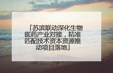 苏滨联动深化生物医药产业对接，精准匹配技术资本资源推动项目落地