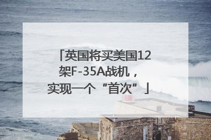英国将买美国12架F-35A战机，实现一个“首次”