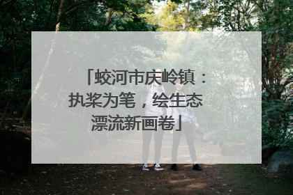 蛟河市庆岭镇：执桨为笔，绘生态漂流新画卷