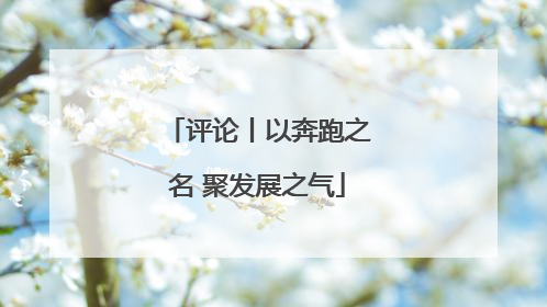 评论丨以奔跑之名 聚发展之气