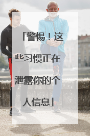 警惕！这些习惯正在泄露你的个人信息