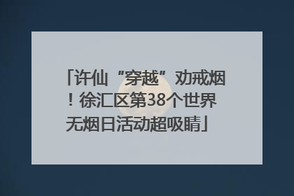 许仙“穿越”劝戒烟！徐汇区第38个世界无烟日活动超吸睛