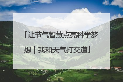 让节气智慧点亮科学梦想｜我和天气打交道