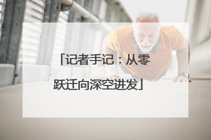 记者手记：从零跃迁向深空进发
