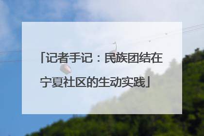 记者手记：民族团结在宁夏社区的生动实践