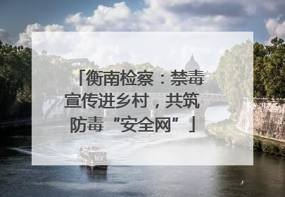 衡南检察：禁毒宣传进乡村，共筑防毒“安全网”