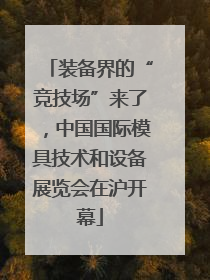 装备界的“竞技场”来了，中国国际模具技术和设备展览会在沪开幕