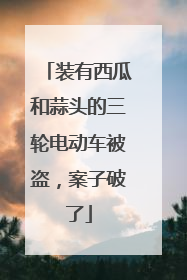 装有西瓜和蒜头的三轮电动车被盗，案子破了