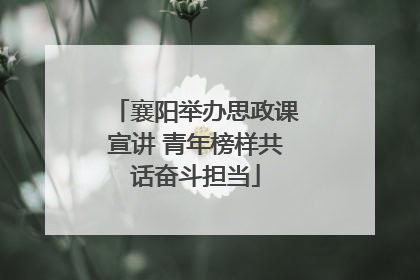 襄阳举办思政课宣讲 青年榜样共话奋斗担当