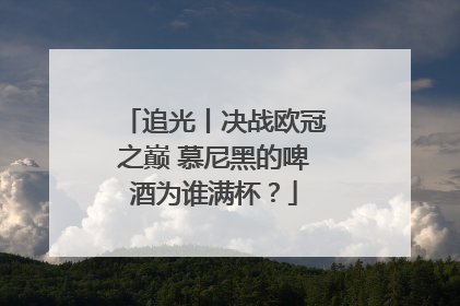 追光丨决战欧冠之巅 慕尼黑的啤酒为谁满杯？