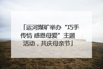 运河煤矿举办“巧手传情 感恩母爱”主题活动，共庆母亲节