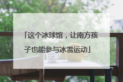 这个冰球馆，让南方孩子也能参与冰雪运动