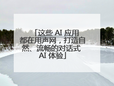 这些 AI 应用都在用声网，打造自然、流畅的对话式 AI 体验