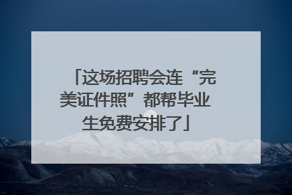 这场招聘会连“完美证件照”都帮毕业生免费安排了