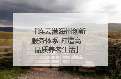 连云港海州创新服务体系 打造高品质养老生活