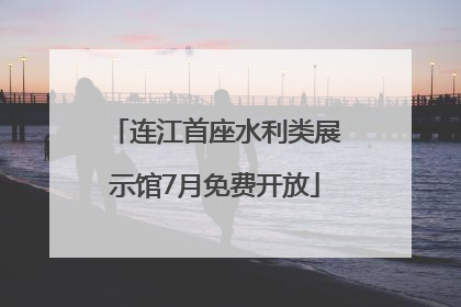 连江首座水利类展示馆7月免费开放