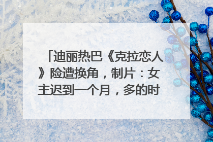 迪丽热巴《克拉恋人》险遭换角，制片：女主迟到一个月，多的时间成就了角色，唐嫣方最新回应！