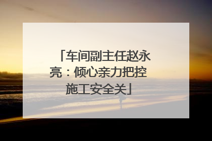 车间副主任赵永亮：倾心亲力把控施工安全关
