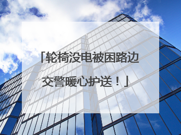 轮椅没电被困路边 交警暖心护送！