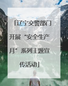 辽宁交警部门开展“安全生产月”系列主题宣传活动