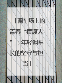 调车场上的青春“摆渡人”：年轻调车长的坚守与担当